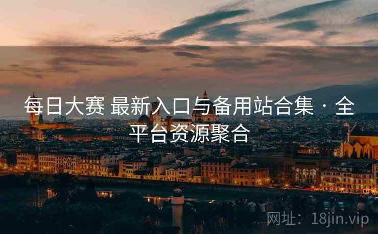 每日大赛 最新入口与备用站合集 · 全平台资源聚合