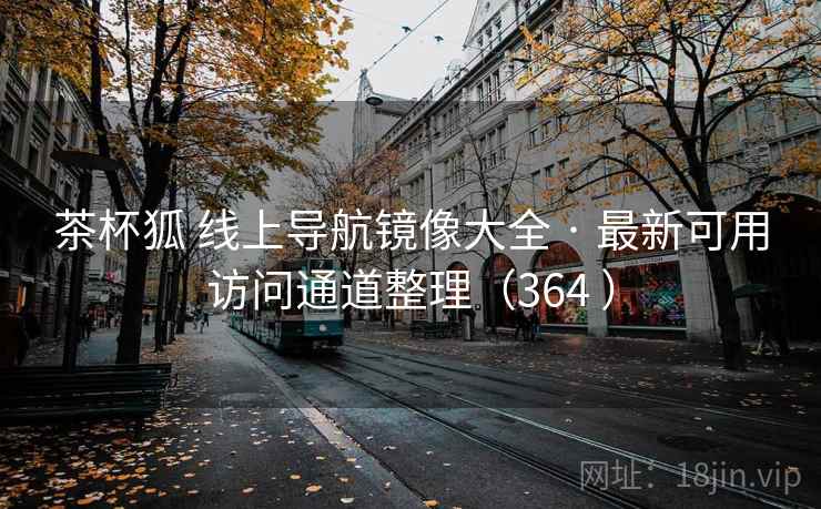 茶杯狐 线上导航镜像大全 · 最新可用访问通道整理（364 ）