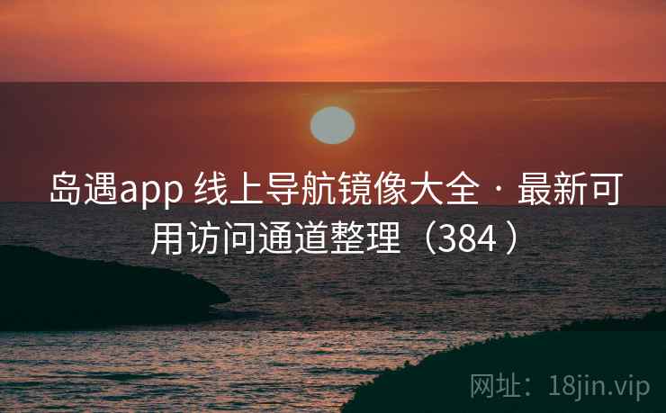岛遇app 线上导航镜像大全 · 最新可用访问通道整理（384 ）