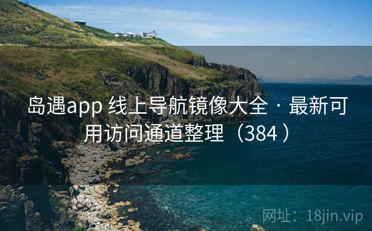 岛遇app 线上导航镜像大全 · 最新可用访问通道整理（384 ）