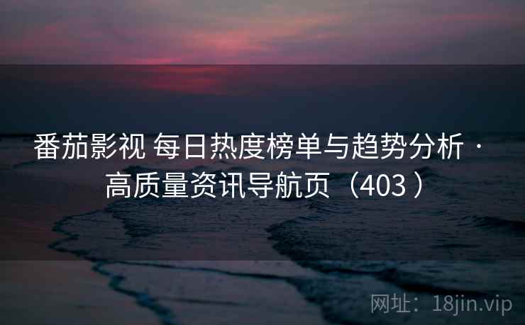 番茄影视 每日热度榜单与趋势分析 · 高质量资讯导航页（403 ）