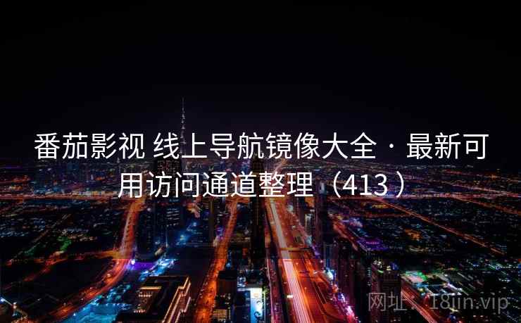 番茄影视 线上导航镜像大全 · 最新可用访问通道整理（413 ）