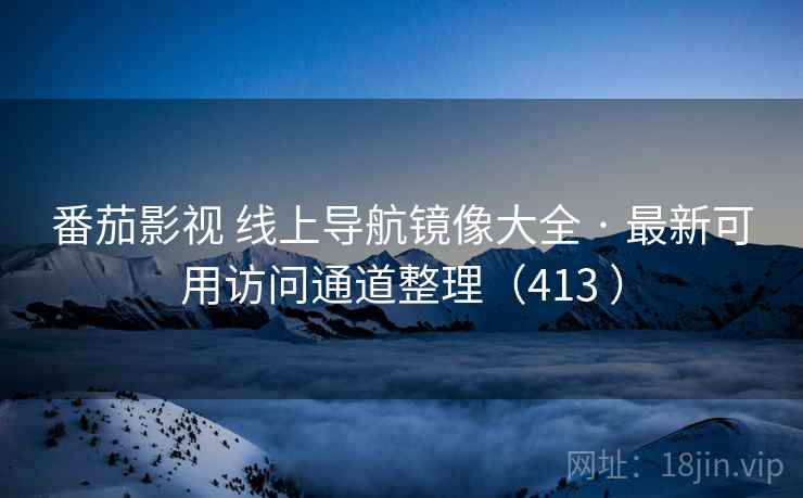 番茄影视 线上导航镜像大全 · 最新可用访问通道整理（413 ）