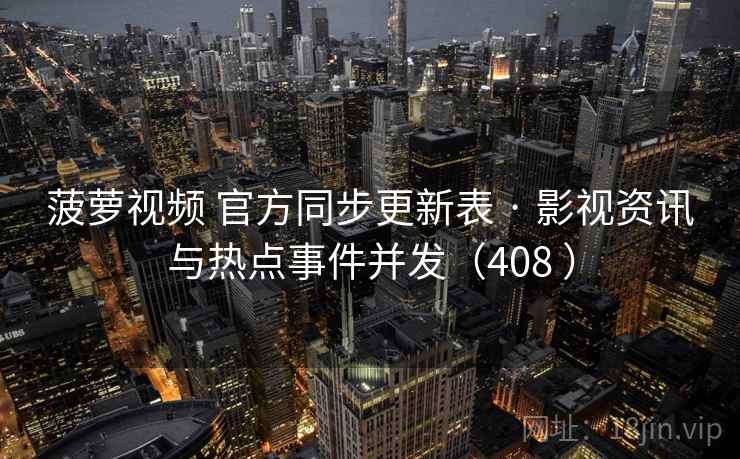 菠萝视频 官方同步更新表 · 影视资讯与热点事件并发（408 ）