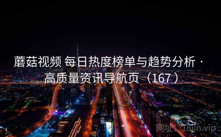 蘑菇视频 每日热度榜单与趋势分析 · 高质量资讯导航页(167 ) 蘑菇视频 每日热度榜单与趋势分析 · 高质量资讯导航页(167 )