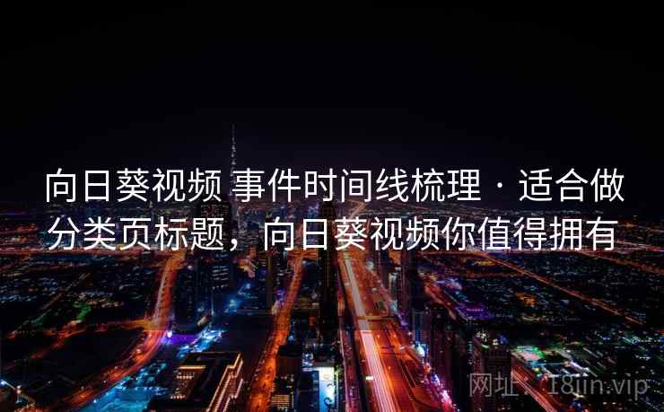 向日葵视频 事件时间线梳理 · 适合做分类页标题,向日葵视频你值得拥有 向日葵视频 事件时间线梳理 · 适合做分类页标题,向日葵视频你值得拥有