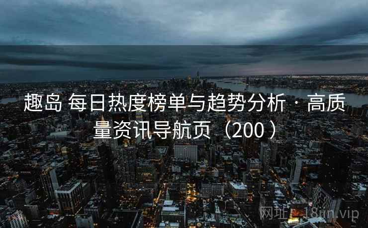趣岛 每日热度榜单与趋势分析 · 高质量资讯导航页（200 ）
