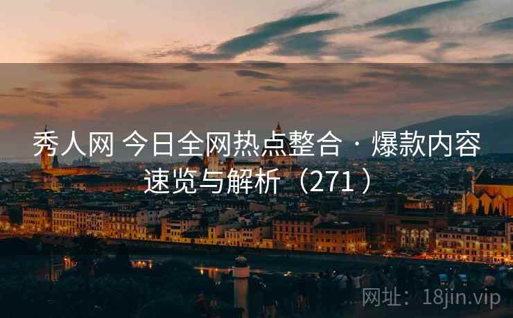 秀人网 今日全网热点整合 · 爆款内容速览与解析（271 ）