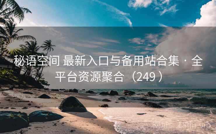 秘语空间 最新入口与备用站合集 · 全平台资源聚合（249 ）