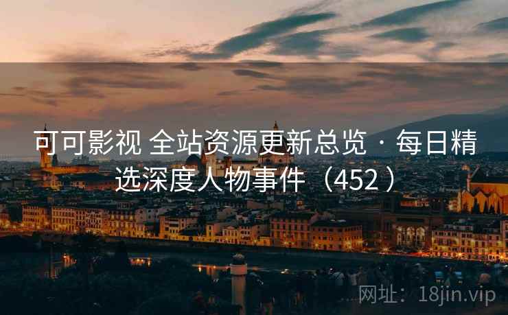 可可影视 全站资源更新总览 · 每日精选深度人物事件(452 ) 可可影视 全站资源更新总览 · 每日精选深度人物事件(452 )