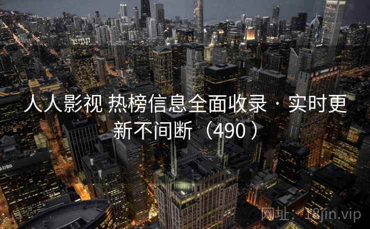 人人影视 热榜信息全面收录 · 实时更新不间断（490 ）