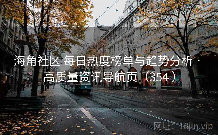 海角社区 每日热度榜单与趋势分析 · 高质量资讯导航页（354 ）