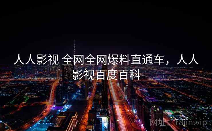 人人影视 全网全网爆料直通车，人人影视百度百科