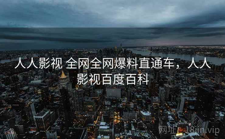 人人影视 全网全网爆料直通车，人人影视百度百科