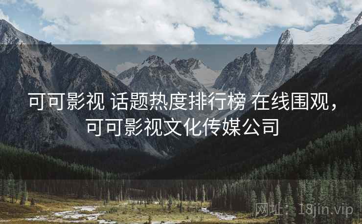 可可影视 话题热度排行榜 在线围观,可可影视文化传媒公司 可可影视 话题热度排行榜 在线围观,可可影视文化传媒公司