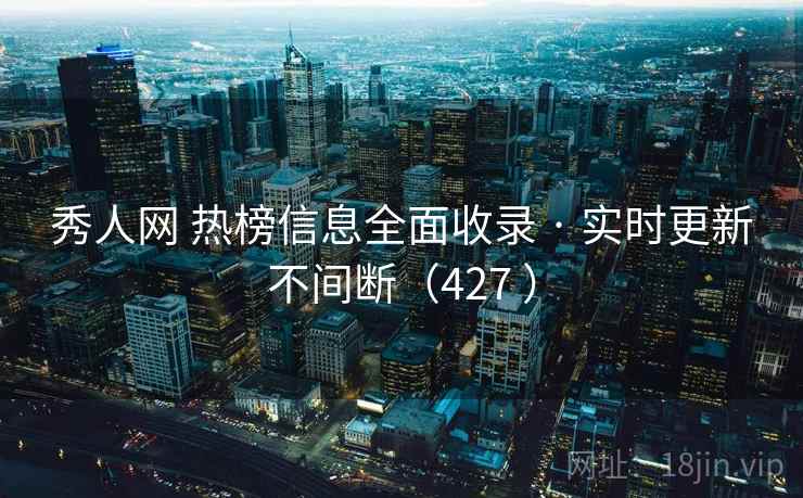 秀人网 热榜信息全面收录 · 实时更新不间断（427 ）