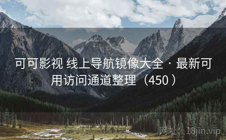 可可影视 线上导航镜像大全 · 最新可用访问通道整理（450 ）