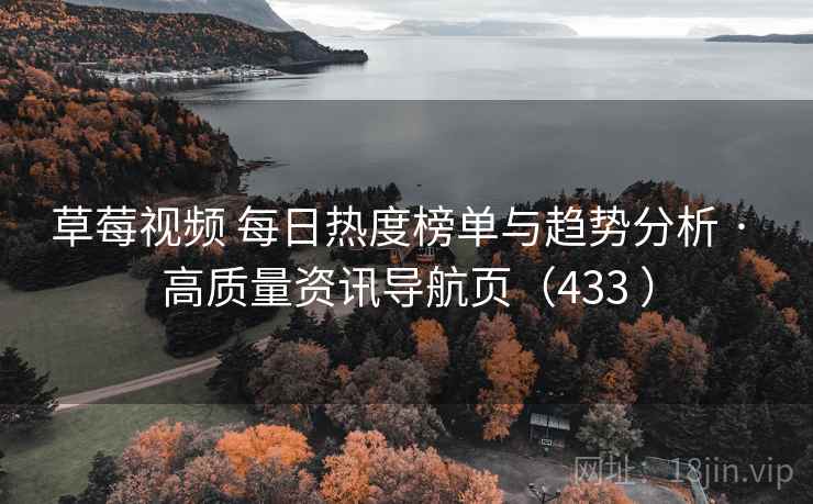 草莓视频 每日热度榜单与趋势分析 · 高质量资讯导航页（433 ）
