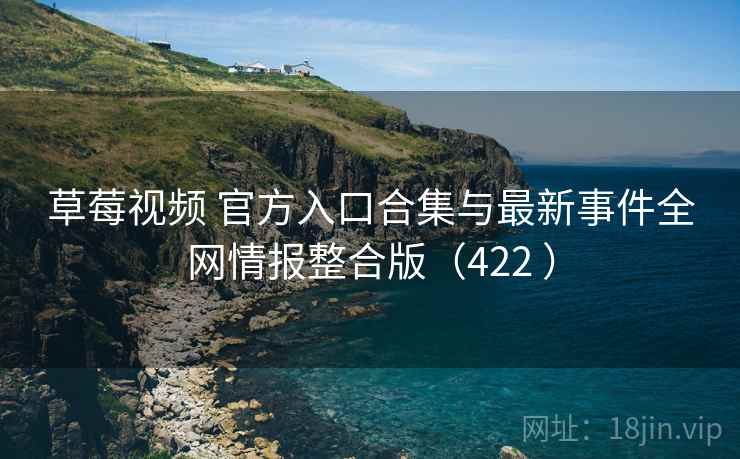 草莓视频 官方入口合集与最新事件全网情报整合版（422 ）