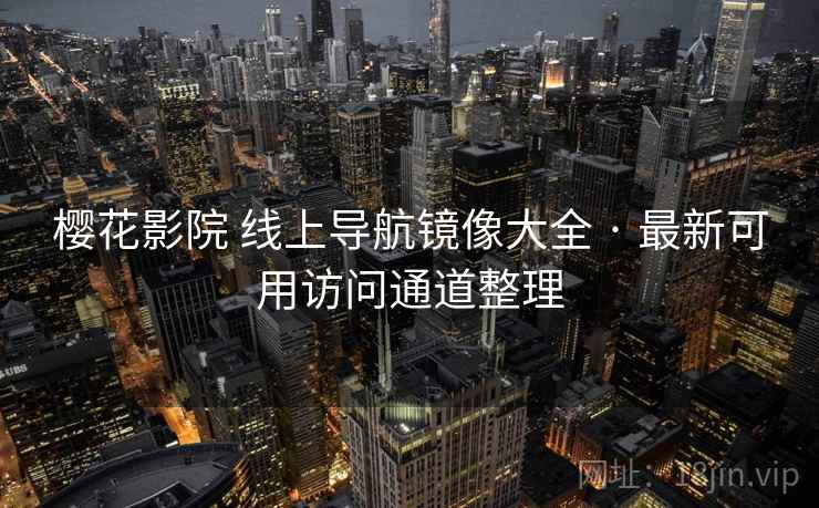 樱花影院 线上导航镜像大全 · 最新可用访问通道整理