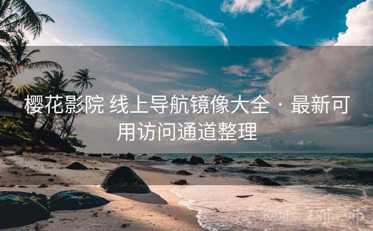 樱花影院 线上导航镜像大全 · 最新可用访问通道整理