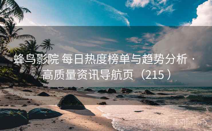 蜂鸟影院 每日热度榜单与趋势分析 · 高质量资讯导航页（215 ）