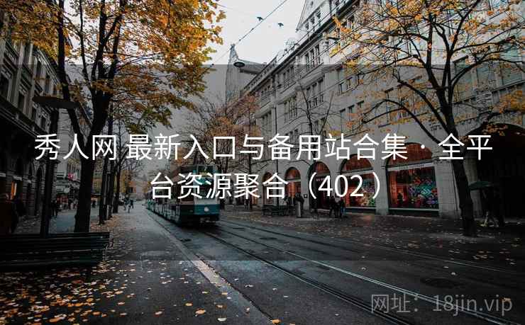 秀人网 最新入口与备用站合集 · 全平台资源聚合（402 ）