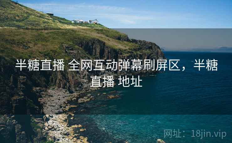 半糖直播 全网互动弹幕刷屏区，半糖直播 地址
