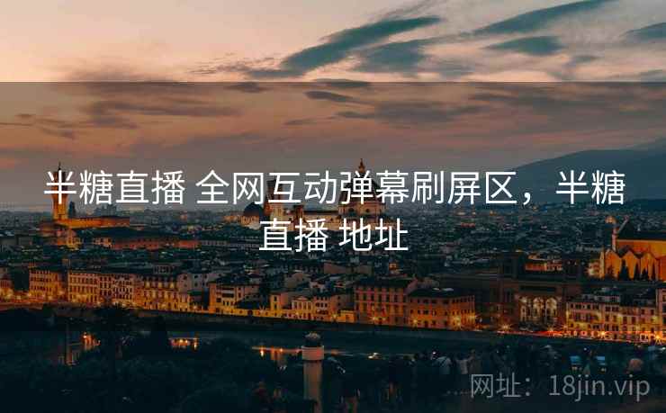 半糖直播 全网互动弹幕刷屏区，半糖直播 地址