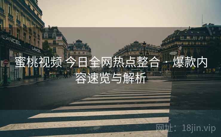 蜜桃视频 今日全网热点整合 · 爆款内容速览与解析
