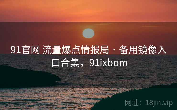 91官网 流量爆点情报局 · 备用镜像入口合集，91ixbom