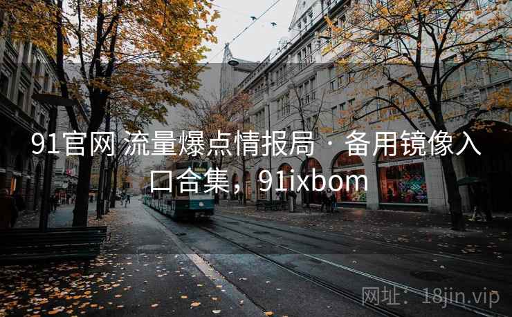 91官网 流量爆点情报局 · 备用镜像入口合集，91ixbom