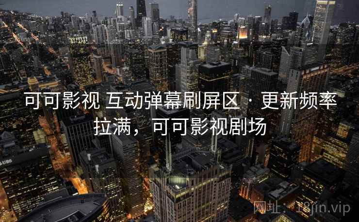 可可影视 互动弹幕刷屏区 · 更新频率拉满，可可影视剧场