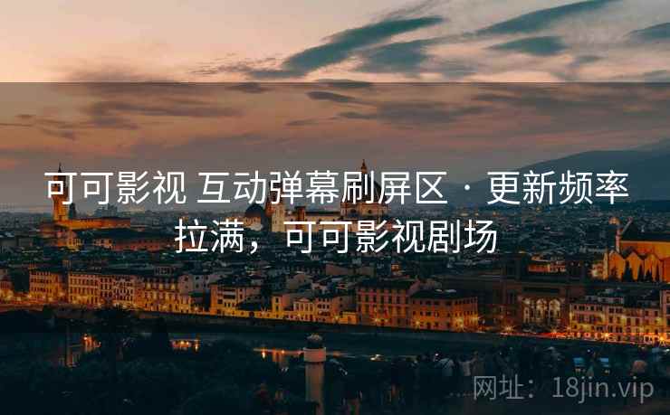 可可影视 互动弹幕刷屏区 · 更新频率拉满，可可影视剧场
