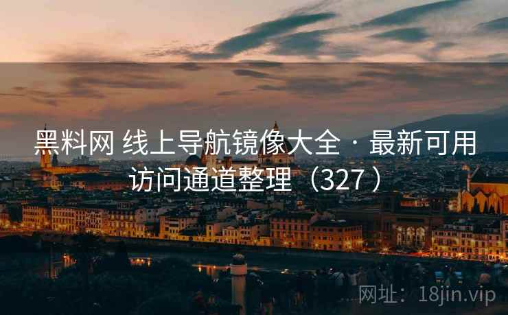 黑料网 线上导航镜像大全 · 最新可用访问通道整理（327 ）