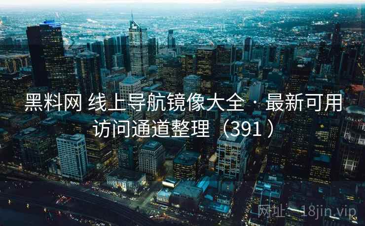 黑料网 线上导航镜像大全 · 最新可用访问通道整理（391 ）