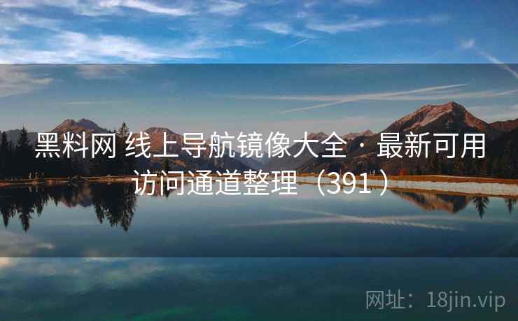 黑料网 线上导航镜像大全 · 最新可用访问通道整理（391 ）