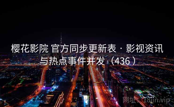 樱花影院 官方同步更新表 · 影视资讯与热点事件并发（436 ）