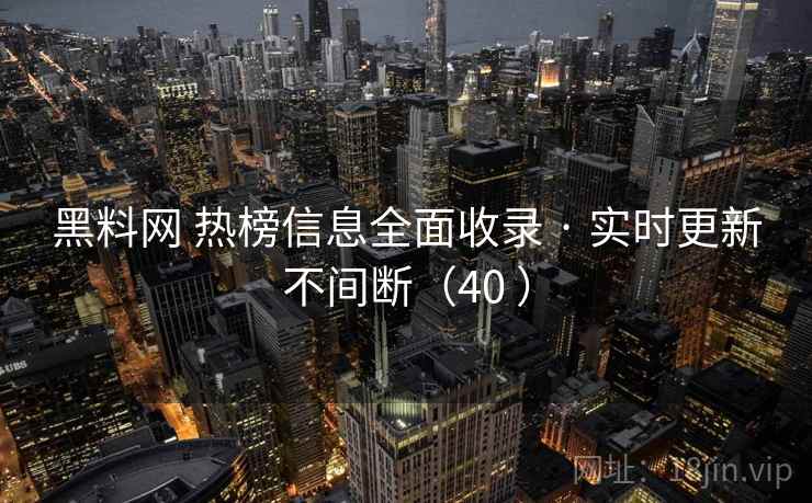 黑料网 热榜信息全面收录 · 实时更新不间断（40 ）