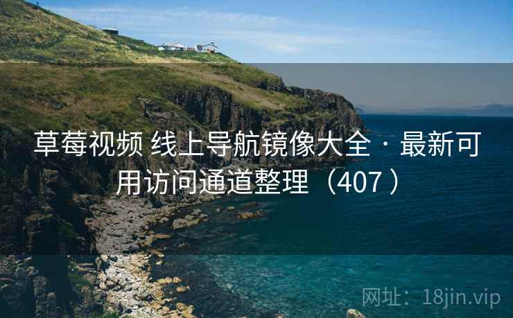 草莓视频 线上导航镜像大全 · 最新可用访问通道整理（407 ）