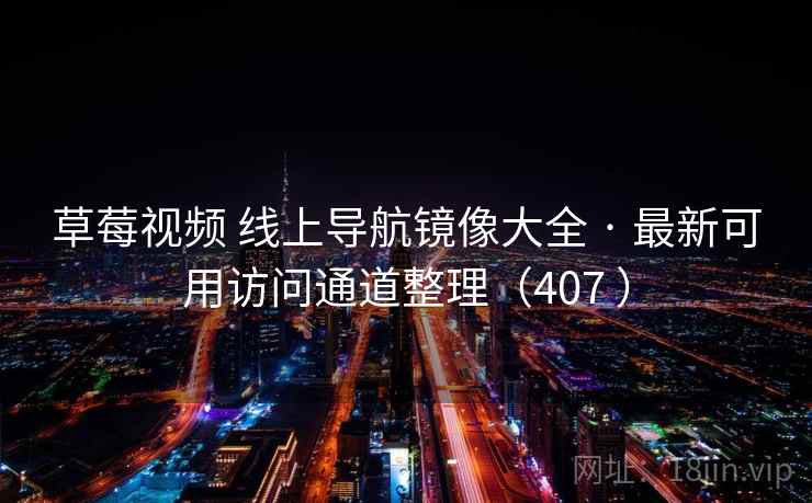 草莓视频 线上导航镜像大全 · 最新可用访问通道整理（407 ）