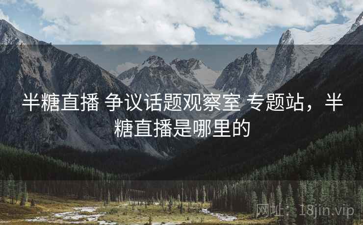 半糖直播 争议话题观察室 专题站，半糖直播是哪里的
