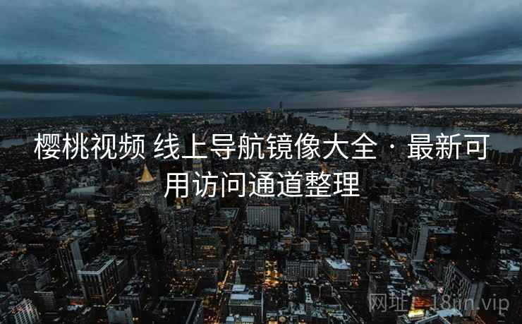 樱桃视频 线上导航镜像大全 · 最新可用访问通道整理