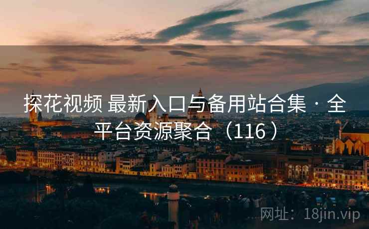 探花视频 最新入口与备用站合集 · 全平台资源聚合（116 ）