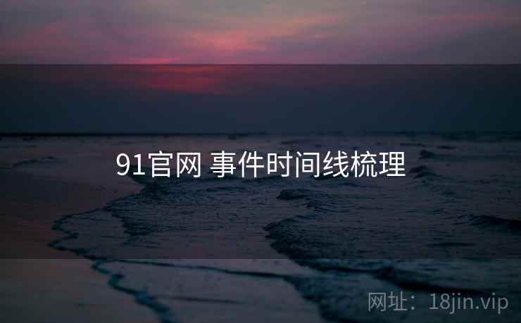 91官网 事件时间线梳理