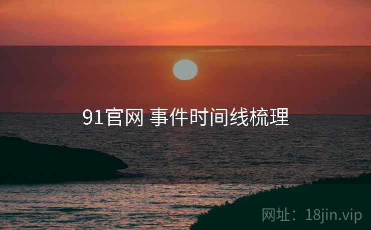 91官网 事件时间线梳理