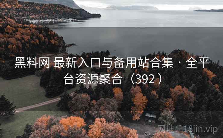 黑料网 最新入口与备用站合集 · 全平台资源聚合（392 ）