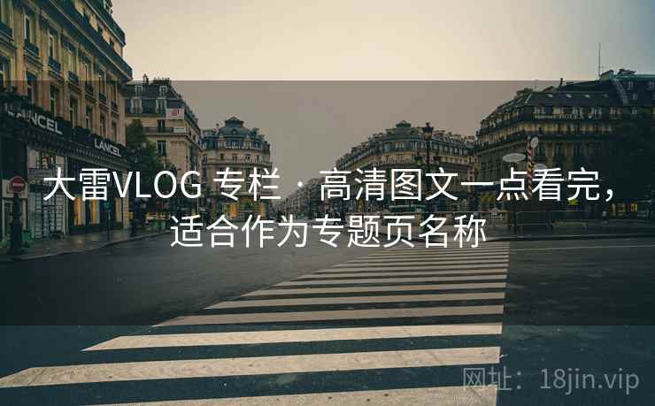 大雷VLOG 专栏 · 高清图文一点看完，适合作为专题页名称