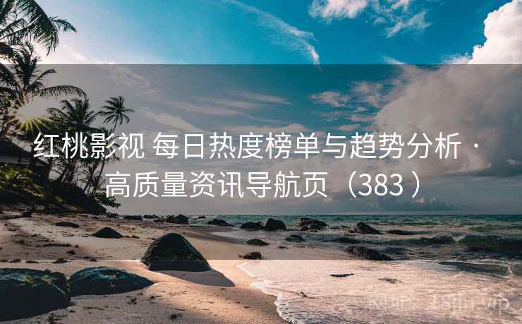 红桃影视 每日热度榜单与趋势分析 · 高质量资讯导航页（383 ）