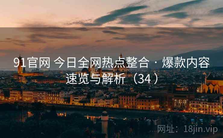 91官网 今日全网热点整合 · 爆款内容速览与解析(34 ) 91官网 今日全网热点整合 · 爆款内容速览与解析(34 )